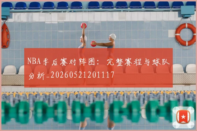 NBA季后赛对阵图：完整赛程与球队分析_20260521201117