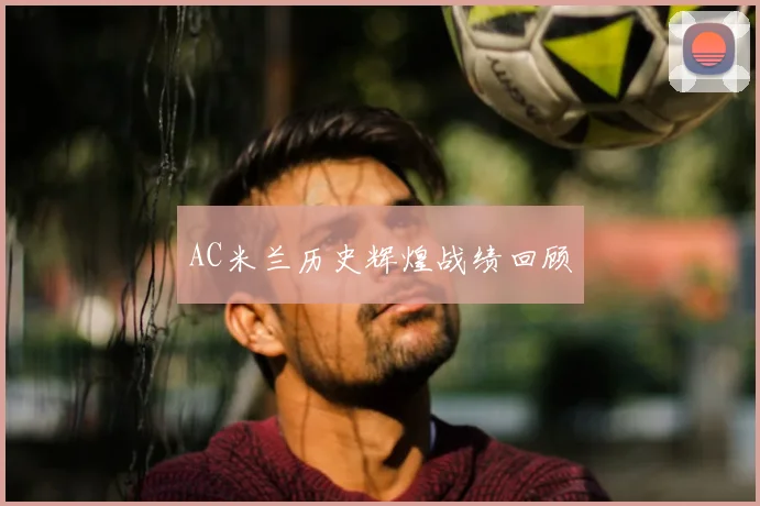 AC米兰历史辉煌战绩回顾
